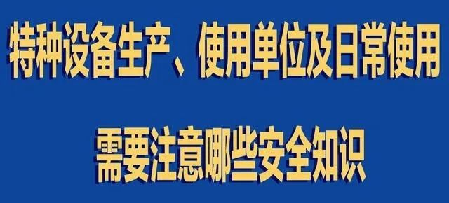 【行業新聞】特種設備生產、使用單位及日常使用 需要注意哪些安全知識
